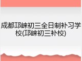 成都邛崃初三全日制补习学校(邛崃初三补校)