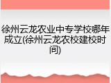 徐州云龙农业中专学校哪年成立(徐州云龙农校建校时间)