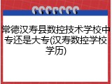 常德汉寿县数控技术学校中专还是大专(汉寿数控学校学历)