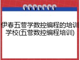 伊春五营学数控编程的培训学校(五营数控编程培训)