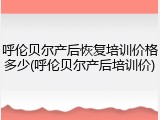 呼伦贝尔产后恢复培训价格多少(呼伦贝尔产后培训价)