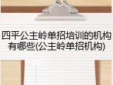 四平公主岭单招培训的机构有哪些(公主岭单招机构)