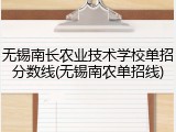 无锡南长农业技术学校单招分数线(无锡南农单招线)