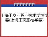 上海工商业职业技术学校学费(上海工商职校学费)