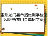 惠州龙门县单招集训学校怎么收费(龙门县单招学费)
