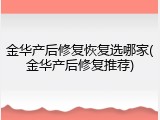 金华产后修复恢复选哪家(金华产后修复推荐)
