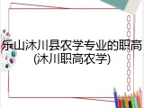 乐山沐川县农学专业的职高(沐川职高农学)