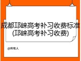 成都邛崃高考补习收费标准(邛崃高考补习收费)