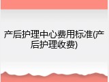 产后护理中心费用标准(产后护理收费)