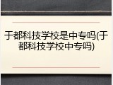 于都科技学校是中专吗(于都科技学校中专吗)