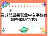 宣城郎溪县农业中专学校有哪些(郎溪农校)