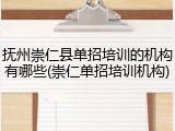 抚州崇仁县单招培训的机构有哪些(崇仁单招培训机构)