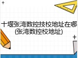 十堰张湾数控技校地址在哪(张湾数控校地址)