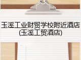 玉溪工业财贸学校附近酒店(玉溪工贸酒店)