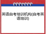 英语自考培训机构(自考英语培训)
