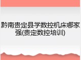 黔南贵定县学数控机床哪家强(贵定数控培训)