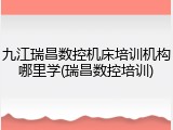 九江瑞昌数控机床培训机构哪里学(瑞昌数控培训)