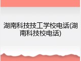 湖南科技技工学校电话(湖南科技校电话)