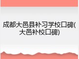 成都大邑县补习学校口碑(大邑补校口碑)