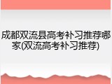 成都双流县高考补习推荐哪家(双流高考补习推荐)