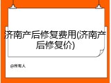 济南产后修复费用(济南产后修复价)