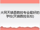 大同天镇县数控专业最好的学校(天镇数控名校)