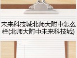 未来科技城北师大附中怎么样(北师大附中未来科技城)