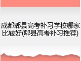 成都郫县高考补习学校哪家比较好(郫县高考补习推荐)