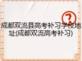 成都双流县高考补习学校地址(成都双流高考补习)