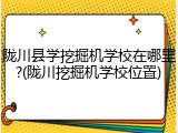 陇川县学挖掘机学校在哪里?(陇川挖掘机学校位置)