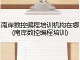 南岸数控编程培训机构在哪(南岸数控编程培训)