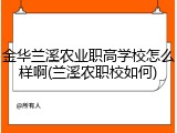 金华兰溪农业职高学校怎么样啊(兰溪农职校如何)