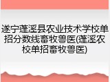 遂宁蓬溪县农业技术学校单招分数线畜牧兽医(蓬溪农校单招畜牧兽医)