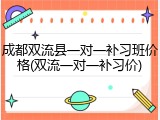 成都双流县一对一补习班价格(双流一对一补习价)