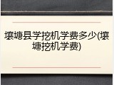 壤塘县学挖机学费多少(壤塘挖机学费)