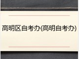 高明区自考办(高明自考办)