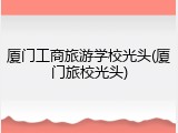 厦门工商旅游学校光头(厦门旅校光头)
