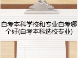 自考本科学校和专业自考哪个好(自考本科选校专业)