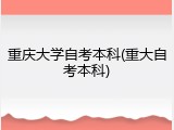 重庆大学自考本科(重大自考本科)