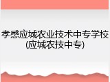 孝感应城农业技术中专学校(应城农技中专)