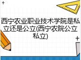 西宁农业职业技术学院是私立还是公立(西宁农院公立私立)