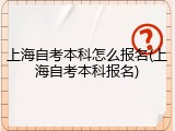 上海自考本科怎么报名(上海自考本科报名)