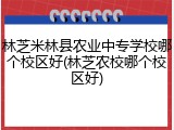 林芝米林县农业中专学校哪个校区好(林芝农校哪个校区好)