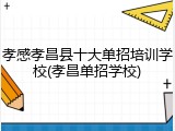 孝感孝昌县十大单招培训学校(孝昌单招学校)