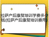 拉萨产后康复培训学费多少钱(拉萨产后康复培训费用)