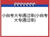 小自考大专通过率(小自考大专通过率)