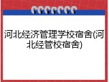 河北经济管理学校宿舍(河北经管校宿舍)