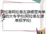 阿拉善阿拉善左旗哪里有单招的大专学校(阿拉善左旗单招学校)