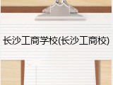 长沙工商学校(长沙工商校)
