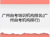 广州自考培训机构排名(广州自考机构排行)